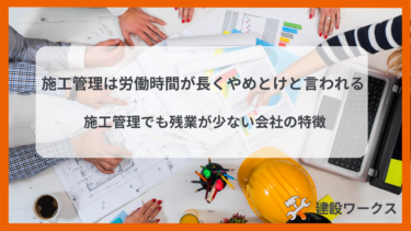 施工管理は労働時間が長くやめとけと言われる｜施工管理でも残業が少ない会社の特徴