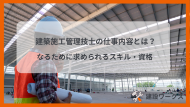 建築施工管理技士の仕事内容とは？なるために求められるスキル・資格