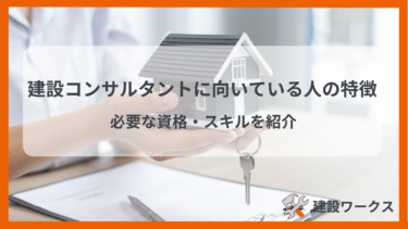 建設コンサルタントに向いている人の特徴｜必要な資格・スキルを紹介