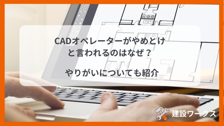 CADオペレーターやめとけと 言われるのはなぜ？やりがいについても紹介