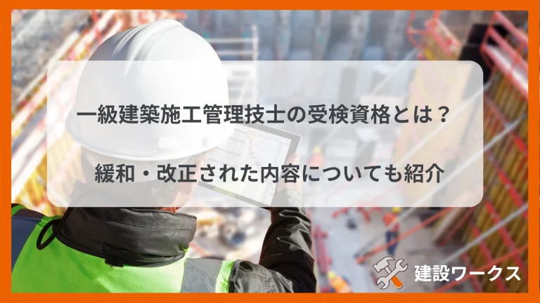 一級建築施工管理技士の受検資格は？緩和・改正された理由や試験概要を紹介