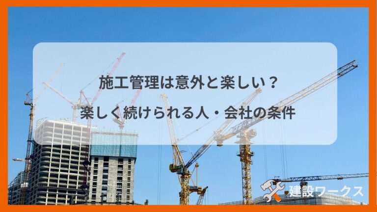施工管理は意外と楽しい？楽しく続けられる人・会社の条件