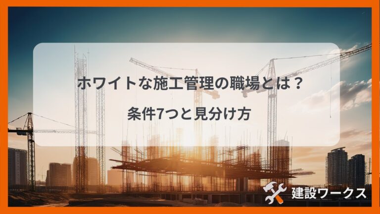 ホワイトな施工管理の職場の条件と見分け方